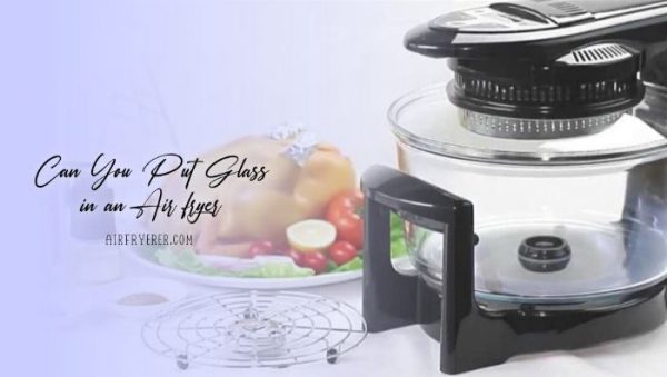 Can You Put Glass in an Air fryer