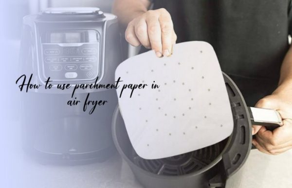 Can you put Parchment Paper in an Air fryer
